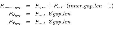 \begin{eqnarray*}
P_{inner\_gap} & = & P_{open}+P_{ext}\cdot(inner\_gap\_len-1)\...
...d}\cdot 5'gap\_len\\
P_{3'gap} & = & P_{end}\cdot 3'gap\_len\\
\end{eqnarray*}