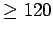 $\geq 120$